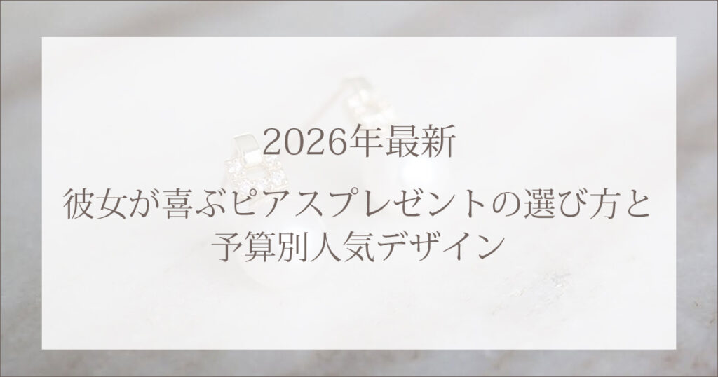 2026年最新｜彼女が喜ぶピアスプレゼントの選び方と予算別人気デザイン
