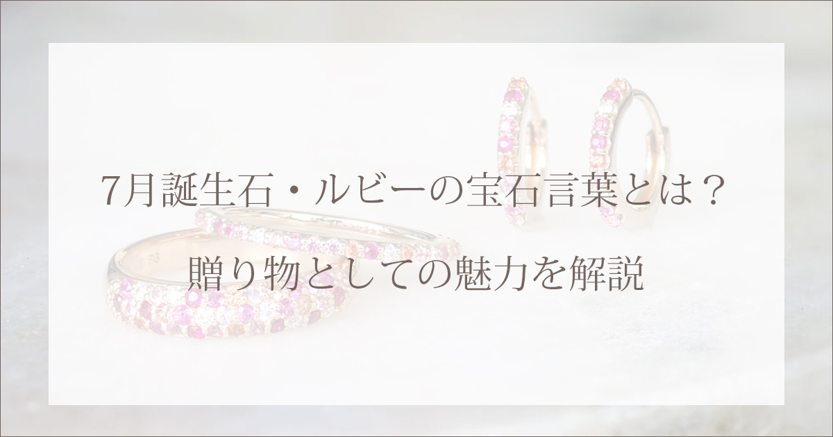 7月誕生石・ルビーの宝石言葉とは？贈り物としての魅力を解説