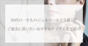 30代の一生ものジュエリーはどう選ぶ?ご褒美に買いたいおすすめアイテムもご紹介