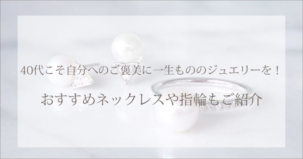 40代こそ自分へのご褒美に一生もののジュエリーを！おすすめネックレスや指輪もご紹介