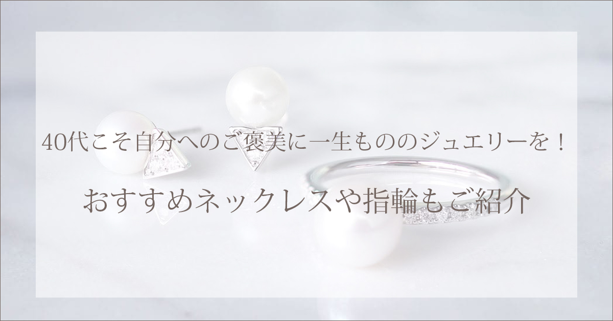 40代こそ自分へのご褒美に一生もののジュエリーを!おすすめネックレスや指輪もご紹介