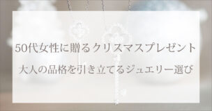 50代女性に贈るクリスマスプレゼント｜大人の品格を引き立てるジュエリー選び