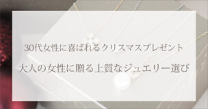 30代女性に喜ばれるクリスマスプレゼント―大人の女性に贈る上質なジュエリー選び