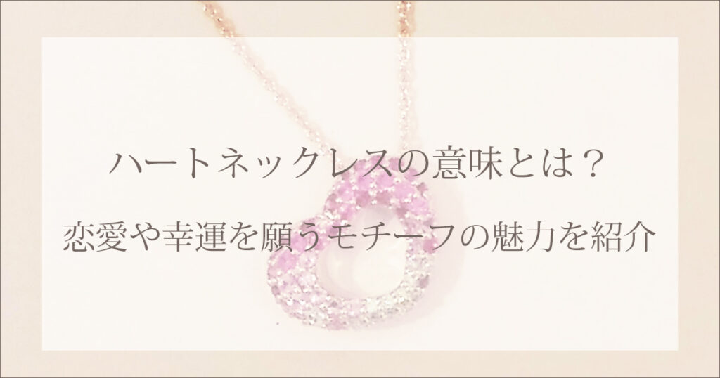 ハートネックレスの意味とは?恋愛や幸運を願うモチーフの魅力を紹介