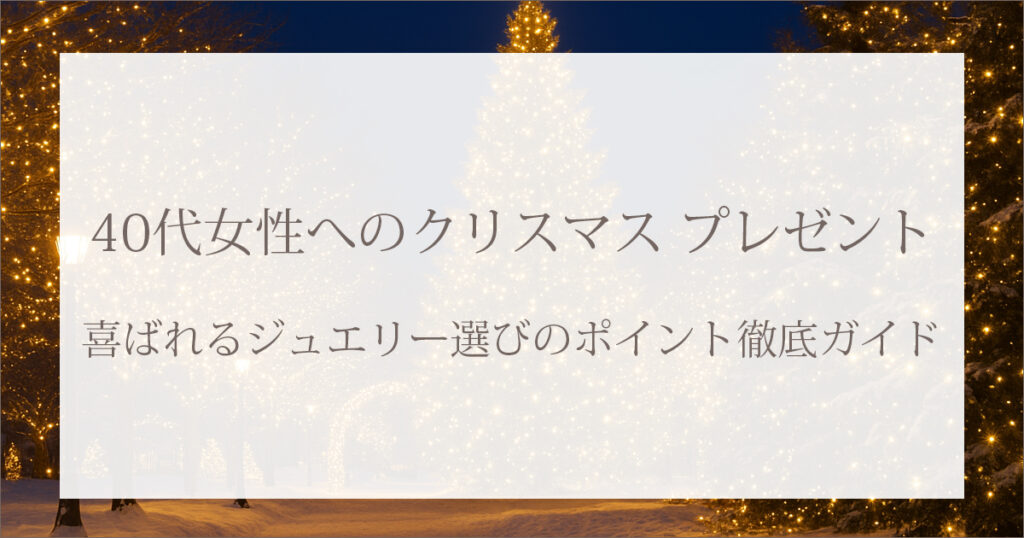 40代女性へのクリスマス プレゼント|喜ばれるジュエリー選びのポイント徹底ガイド