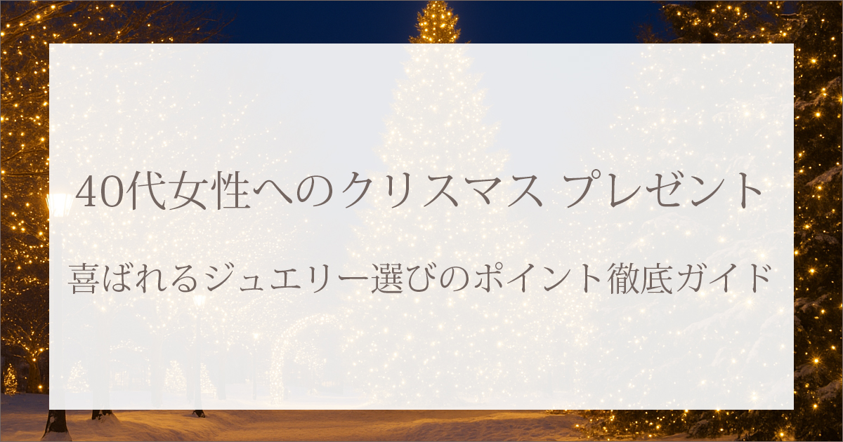 40代女性へのクリスマス プレゼント｜喜ばれるジュエリー選びのポイント徹底ガイド