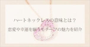 ハートネックレスの意味とは？恋愛や幸運を願うモチーフの魅力を紹介